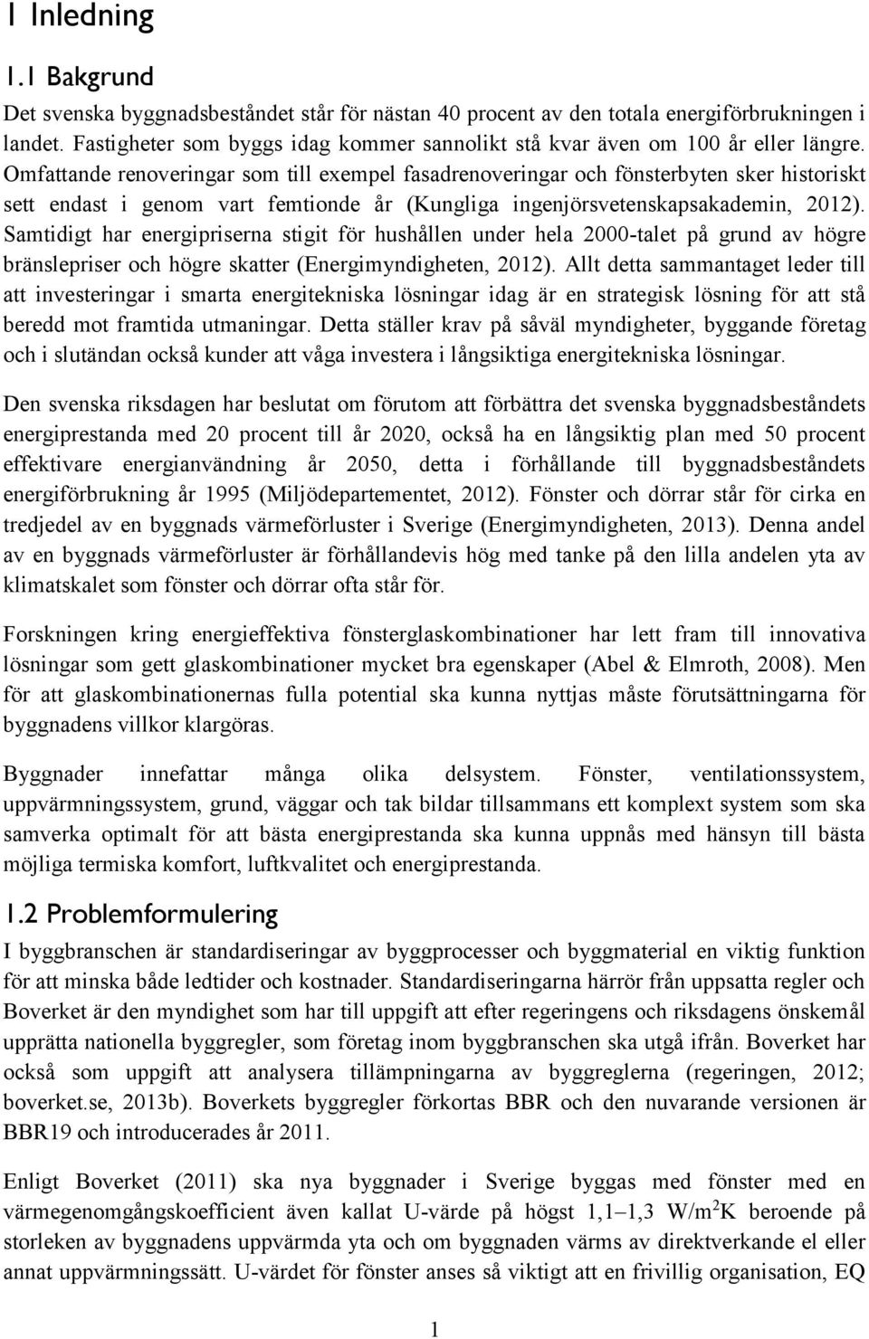 Omfattande renoveringar som till exempel fasadrenoveringar och fönsterbyten sker historiskt sett endast i genom vart femtionde år (Kungliga ingenjörsvetenskapsakademin, 2012).