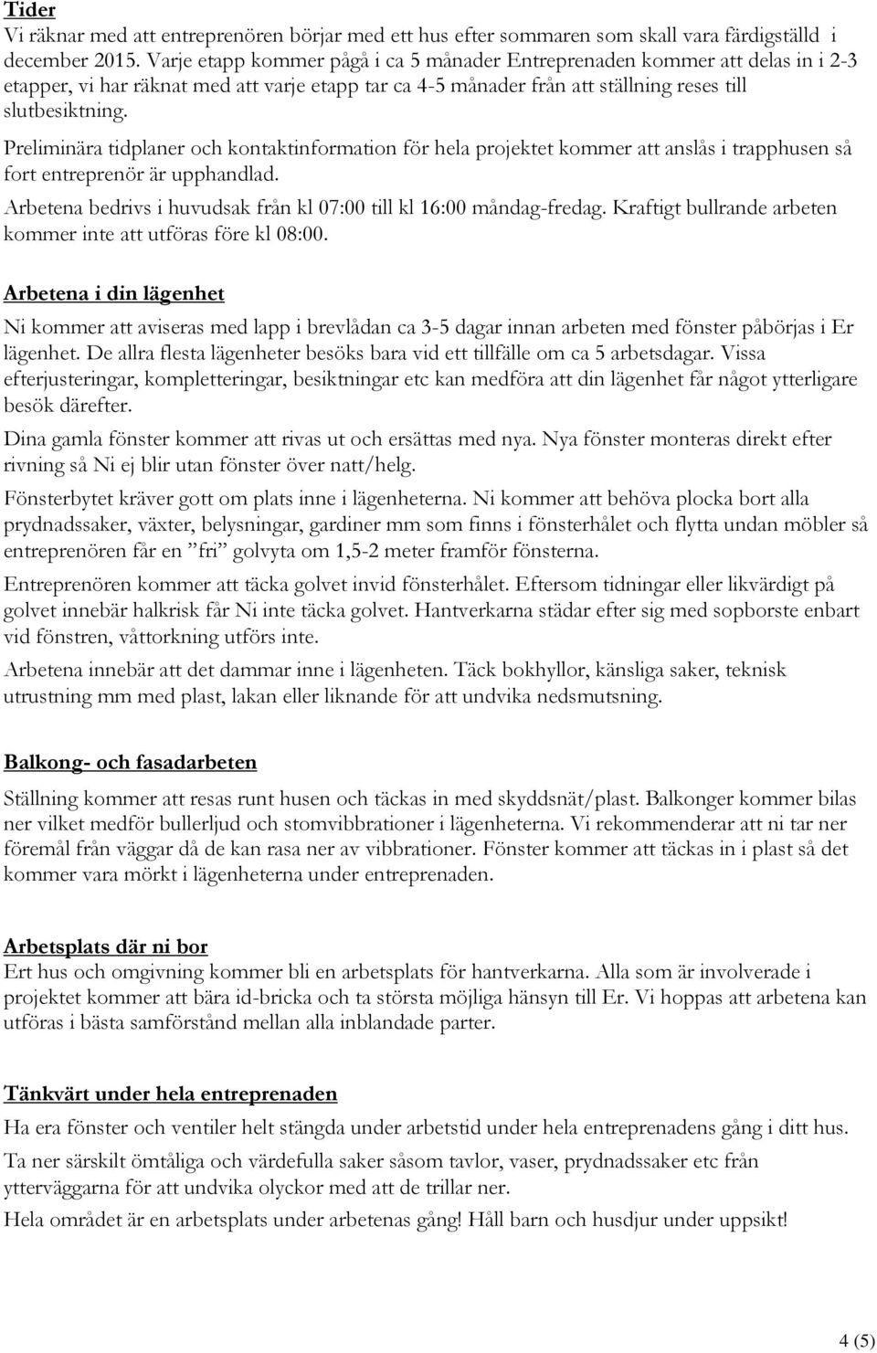 Preliminära tidplaner och kontaktinformation för hela projektet kommer att anslås i trapphusen så fort entreprenör är upphandlad. Arbetena bedrivs i huvudsak från kl 07:00 till kl 16:00 måndag-fredag.