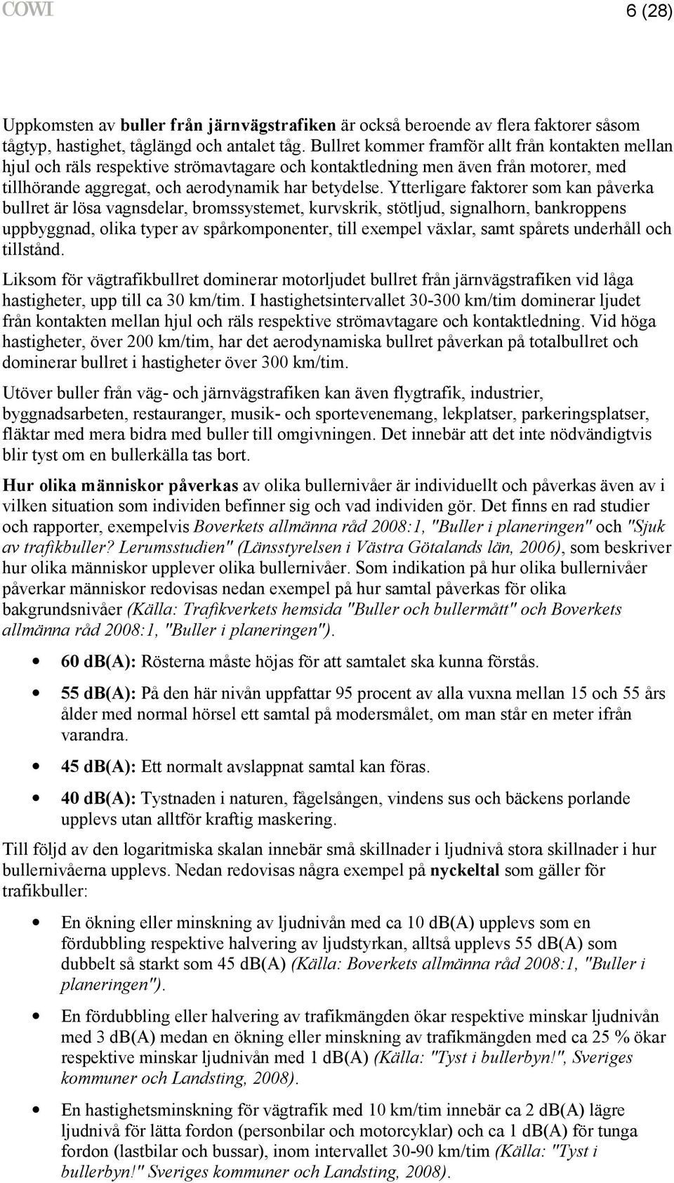 Ytterligare faktorer som kan påverka bullret är lösa vagnsdelar, bromssystemet, kurvskrik, stötljud, signalhorn, bankroppens uppbyggnad, olika typer av spårkomponenter, till exempel växlar, samt