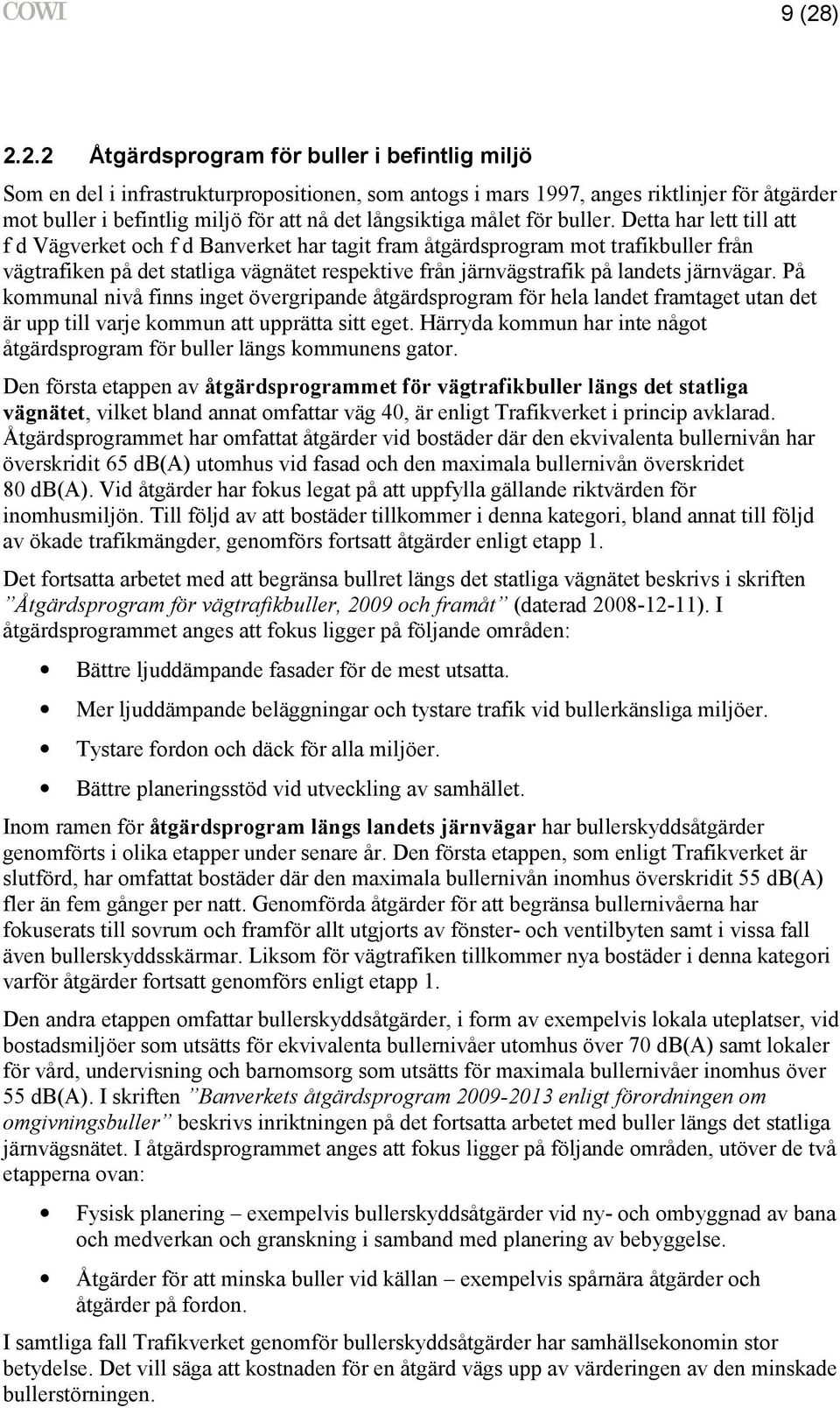 Detta har lett till att f d Vägverket och f d Banverket har tagit fram åtgärdsprogram mot trafikbuller från vägtrafiken på det statliga vägnätet respektive från järnvägstrafik på landets järnvägar.