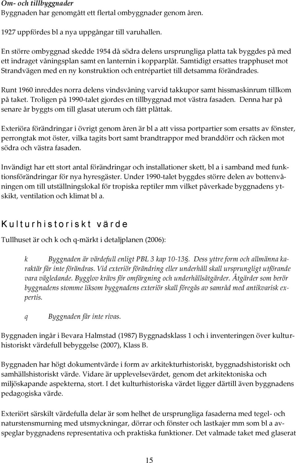 Samtidigt ersattes trapphuset mot Strandvägen med en ny konstruktion och entrépartiet till detsamma förändrades.