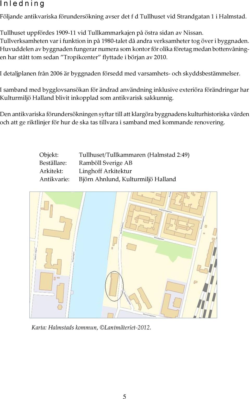 Huvuddelen av byggnaden fungerar numera som kontor för olika företag medan bottenvåningen har stått tom sedan Tropikcenter flyttade i början av 2010.