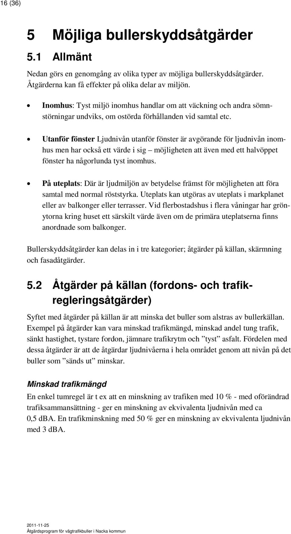 Utanför fönster Ljudnivån utanför fönster är avgörande för ljudnivån inomhus men har också ett värde i sig möjligheten att även med ett halvöppet fönster ha någorlunda tyst inomhus.