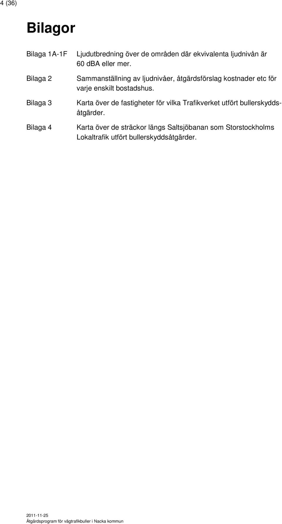 Sammanställning av ljudnivåer, åtgärdsförslag kostnader etc för varje enskilt bostadshus.