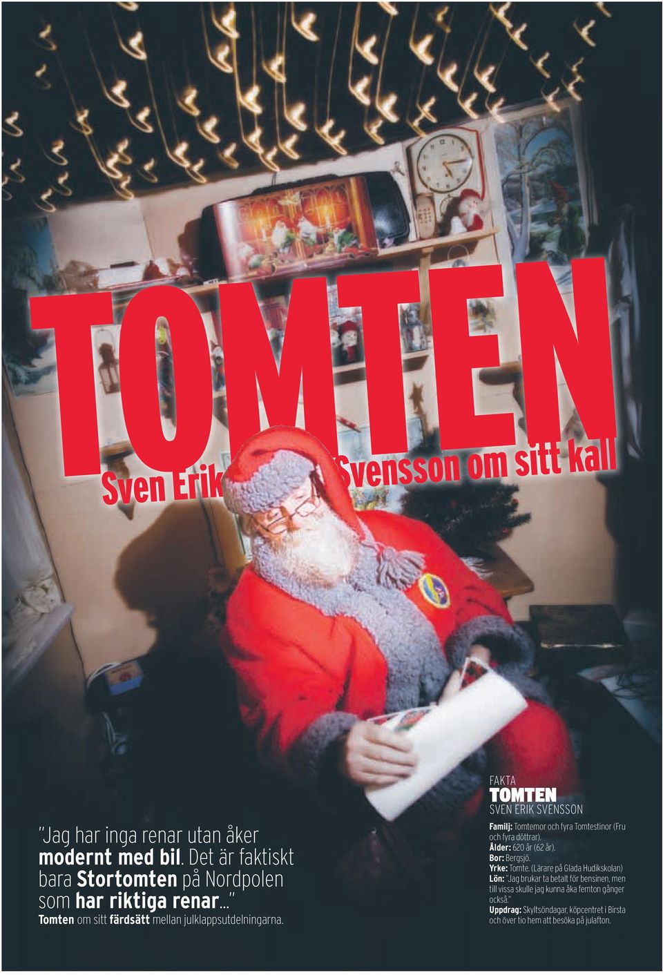 Fakta tomten SVen erik SVenSSOn Familj: tomtemor och fyra tomtestinor (Fru och fyra döttrar). Ålder: 620 år (62 år). Bor: bergsjö. Yrke: tomte.