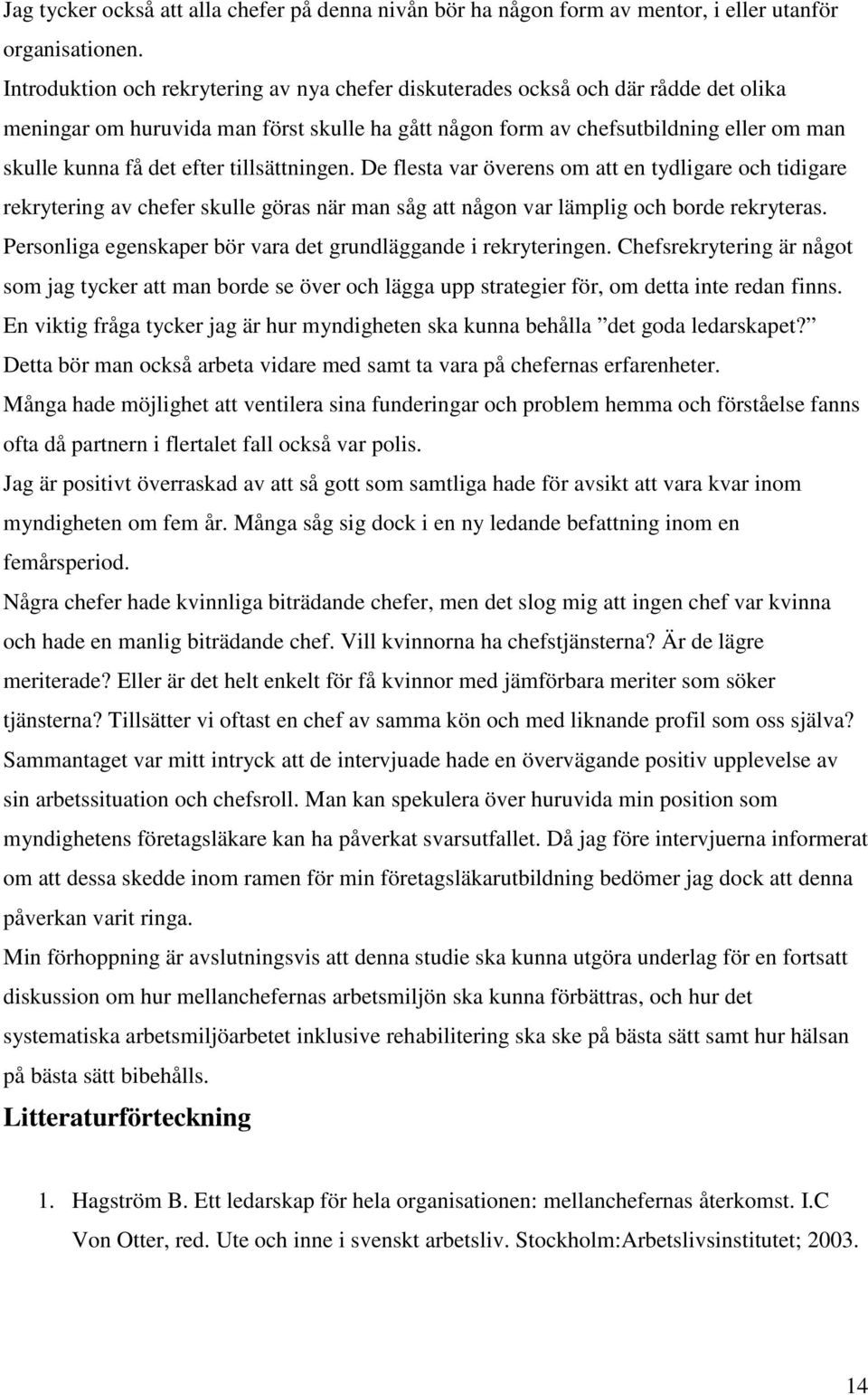 efter tillsättningen. De flesta var överens om att en tydligare och tidigare rekrytering av chefer skulle göras när man såg att någon var lämplig och borde rekryteras.