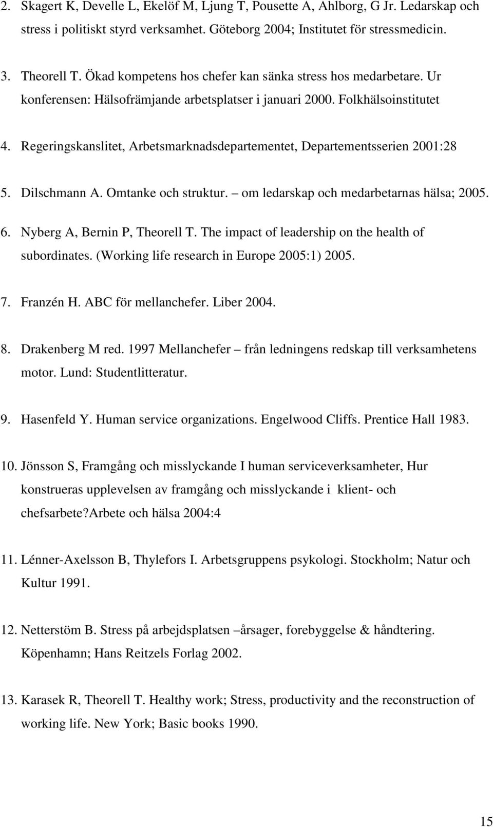 Regeringskanslitet, Arbetsmarknadsdepartementet, Departementsserien 2001:28 5. Dilschmann A. Omtanke och struktur. om ledarskap och medarbetarnas hälsa; 2005. 6. Nyberg A, Bernin P, Theorell T.