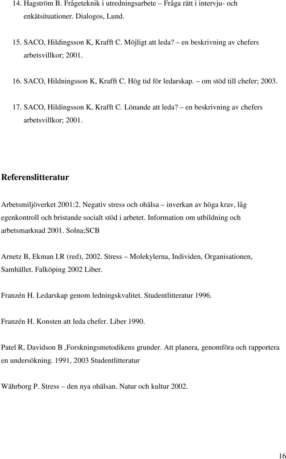 en beskrivning av chefers arbetsvillkor; 2001. Referenslitteratur Arbetsmiljöverket 2001:2. Negativ stress och ohälsa inverkan av höga krav, låg egenkontroll och bristande socialt stöd i arbetet.