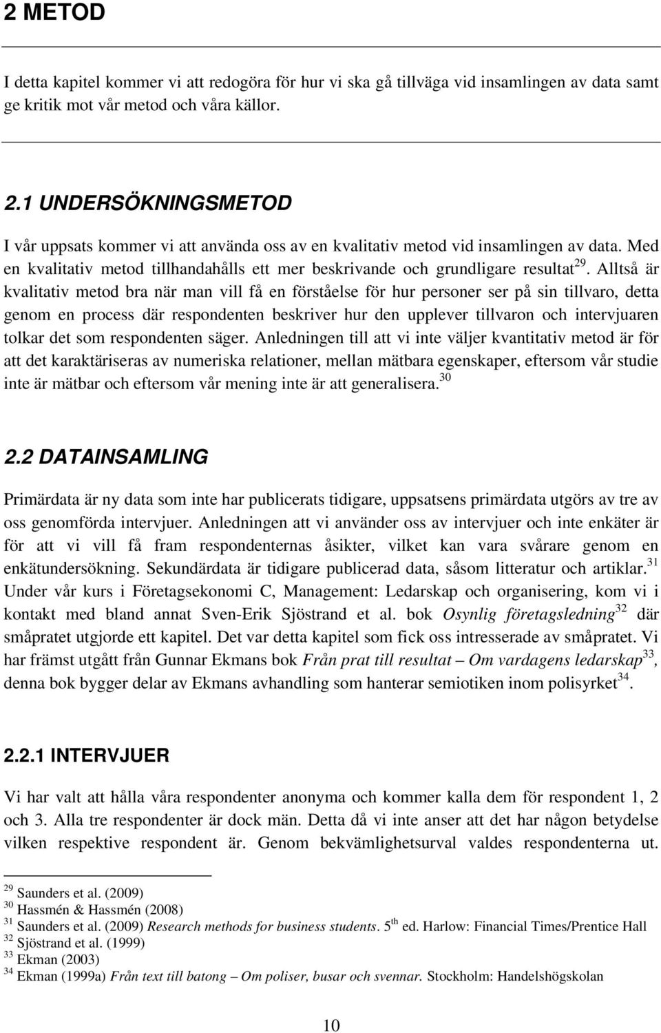 Alltså är kvalitativ metod bra när man vill få en förståelse för hur personer ser på sin tillvaro, detta genom en process där respondenten beskriver hur den upplever tillvaron och intervjuaren tolkar