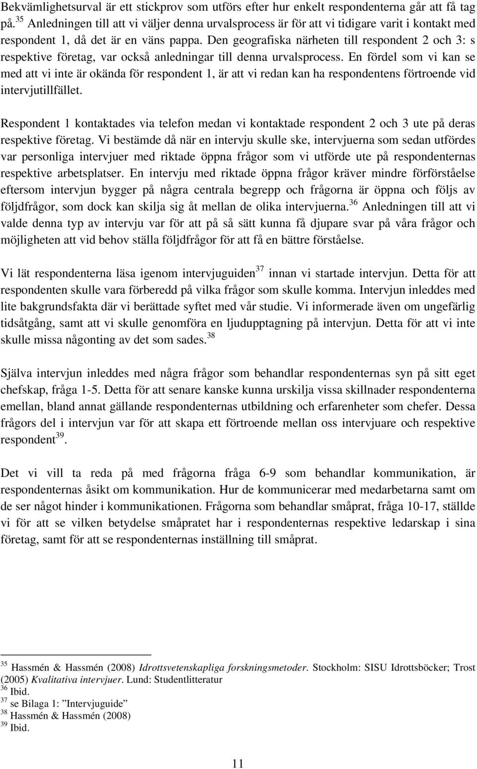 Den geografiska närheten till respondent 2 och 3: s respektive företag, var också anledningar till denna urvalsprocess.