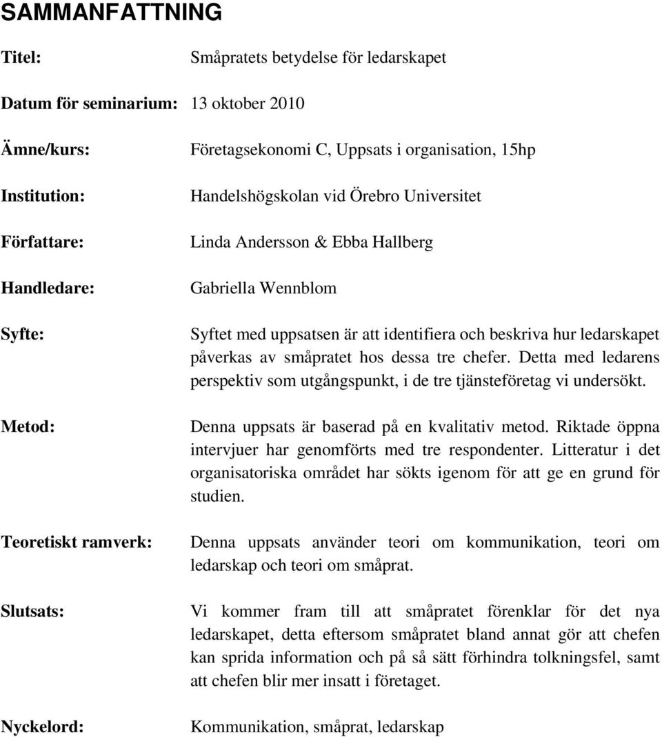 ledarskapet påverkas av småpratet hos dessa tre chefer. Detta med ledarens perspektiv som utgångspunkt, i de tre tjänsteföretag vi undersökt. Denna uppsats är baserad på en kvalitativ metod.