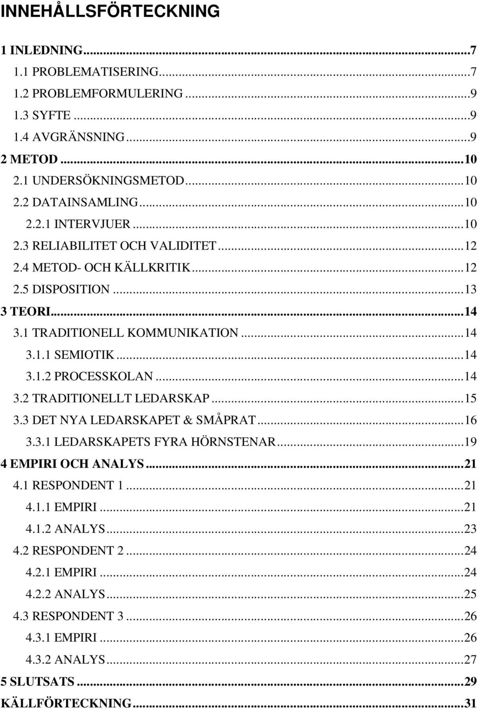 ..14 3.2 TRADITIONELLT LEDARSKAP...15 3.3 DET NYA LEDARSKAPET & SMÅPRAT...16 3.3.1 LEDARSKAPETS FYRA HÖRNSTENAR...19 4 EMPIRI OCH ANALYS...21 4.1 RESPONDENT 1...21 4.1.1 EMPIRI...21 4.1.2 ANALYS.