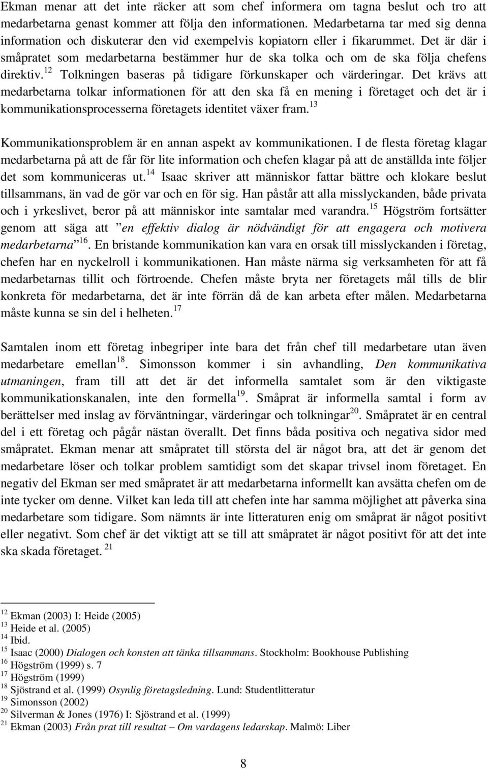 Det är där i småpratet som medarbetarna bestämmer hur de ska tolka och om de ska följa chefens direktiv. 12 Tolkningen baseras på tidigare förkunskaper och värderingar.