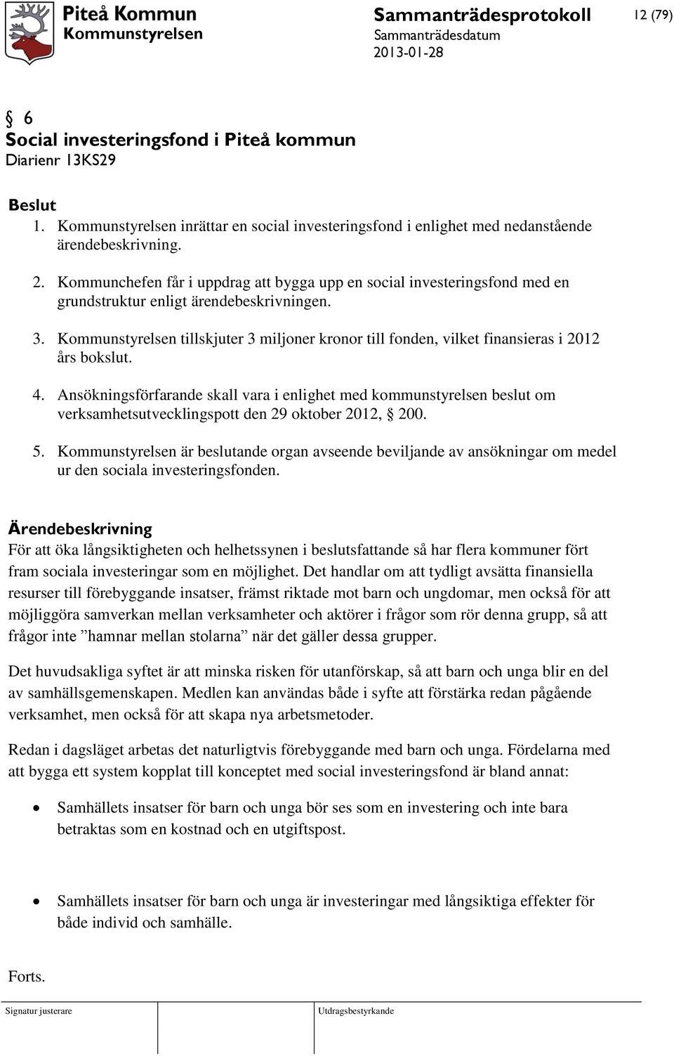 Kommunstyrelsen tillskjuter 3 miljoner kronor till fonden, vilket finansieras i 2012 års bokslut. 4.