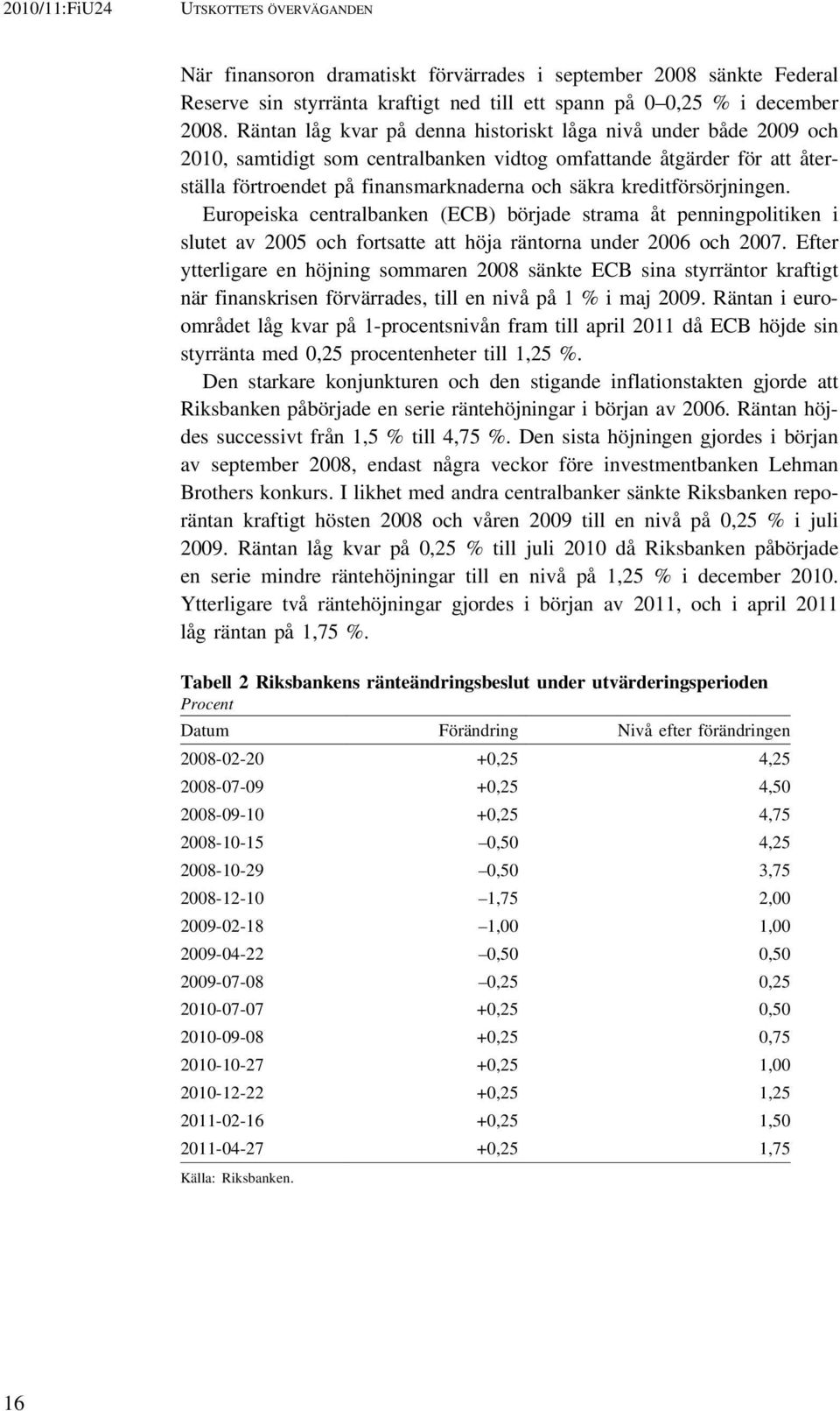 kreditförsörjningen. Europeiska centralbanken (ECB) började strama åt penningpolitiken i slutet av 2005 och fortsatte att höja räntorna under 2006 och 2007.