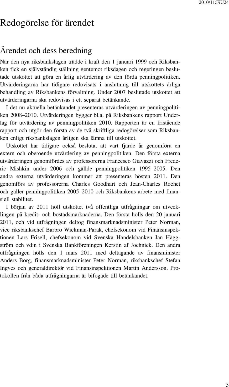 Utvärderingarna har tidigare redovisats i anslutning till utskottets årliga behandling av Riksbankens förvaltning.