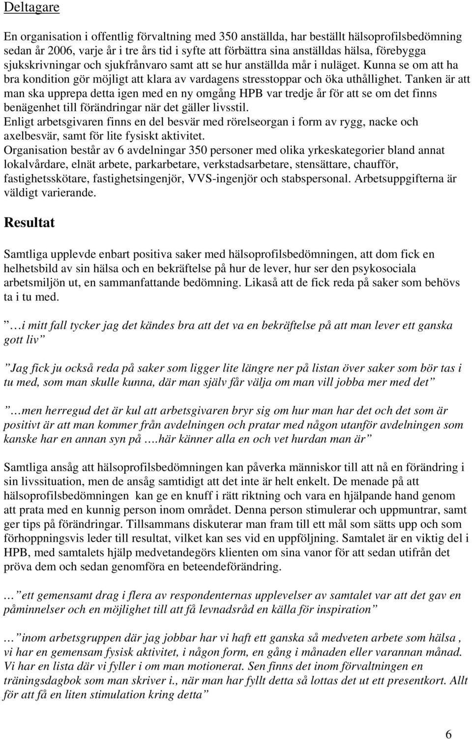 Tanken är att man ska upprepa detta igen med en ny omgång HPB var tredje år för att se om det finns benägenhet till förändringar när det gäller livsstil.