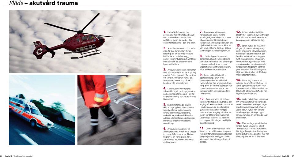 Johan intuberas och ventileras med syre och ett blödande sår i huvudet förbinds. 3. Ambulanspersonalen kontaktar NKS och informerar att de är på väg med ett stort trauma.