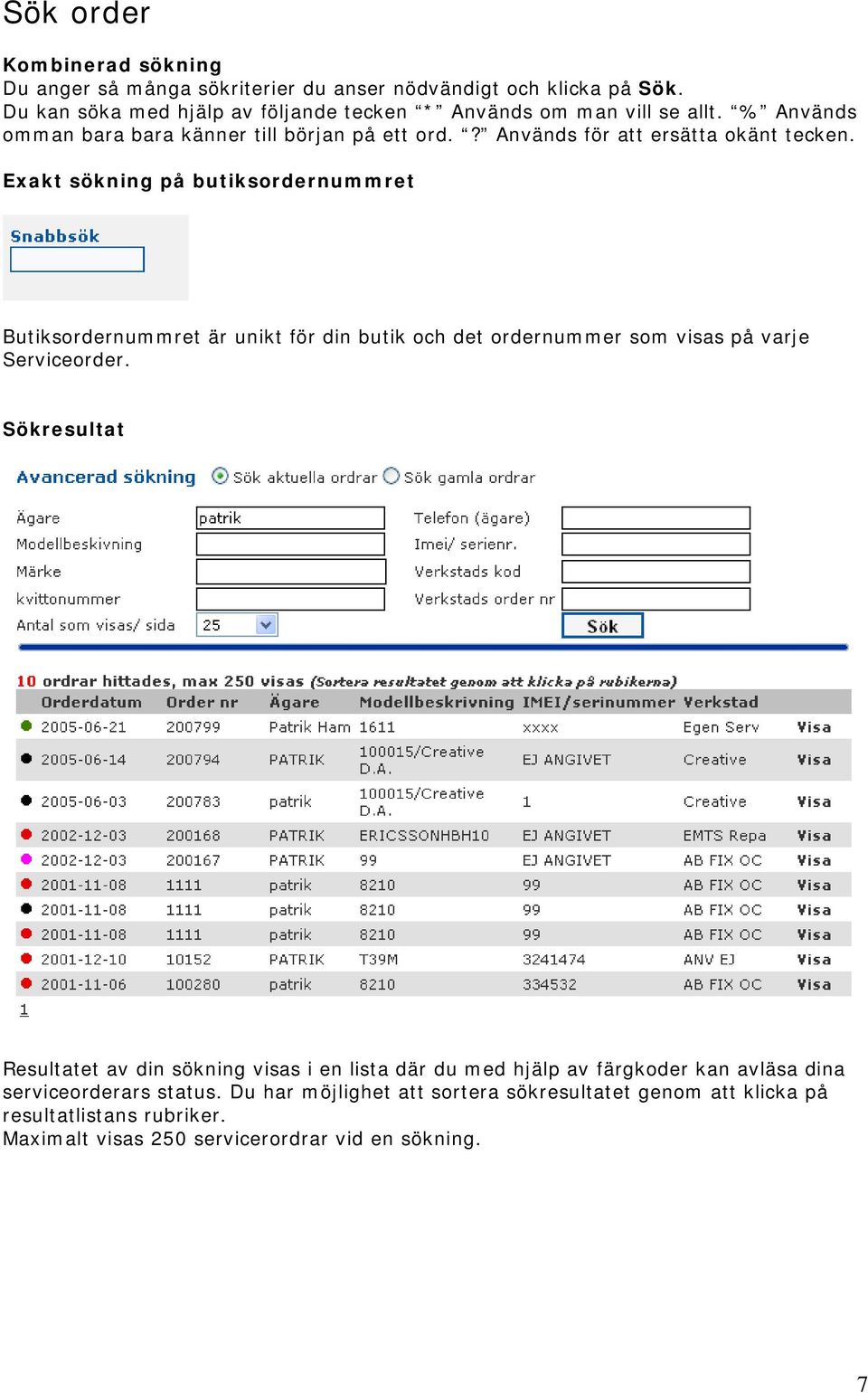 Exakt sökning på butiksordernummret Butiksordernummret är unikt för din butik och det ordernummer som visas på varje Serviceorder.