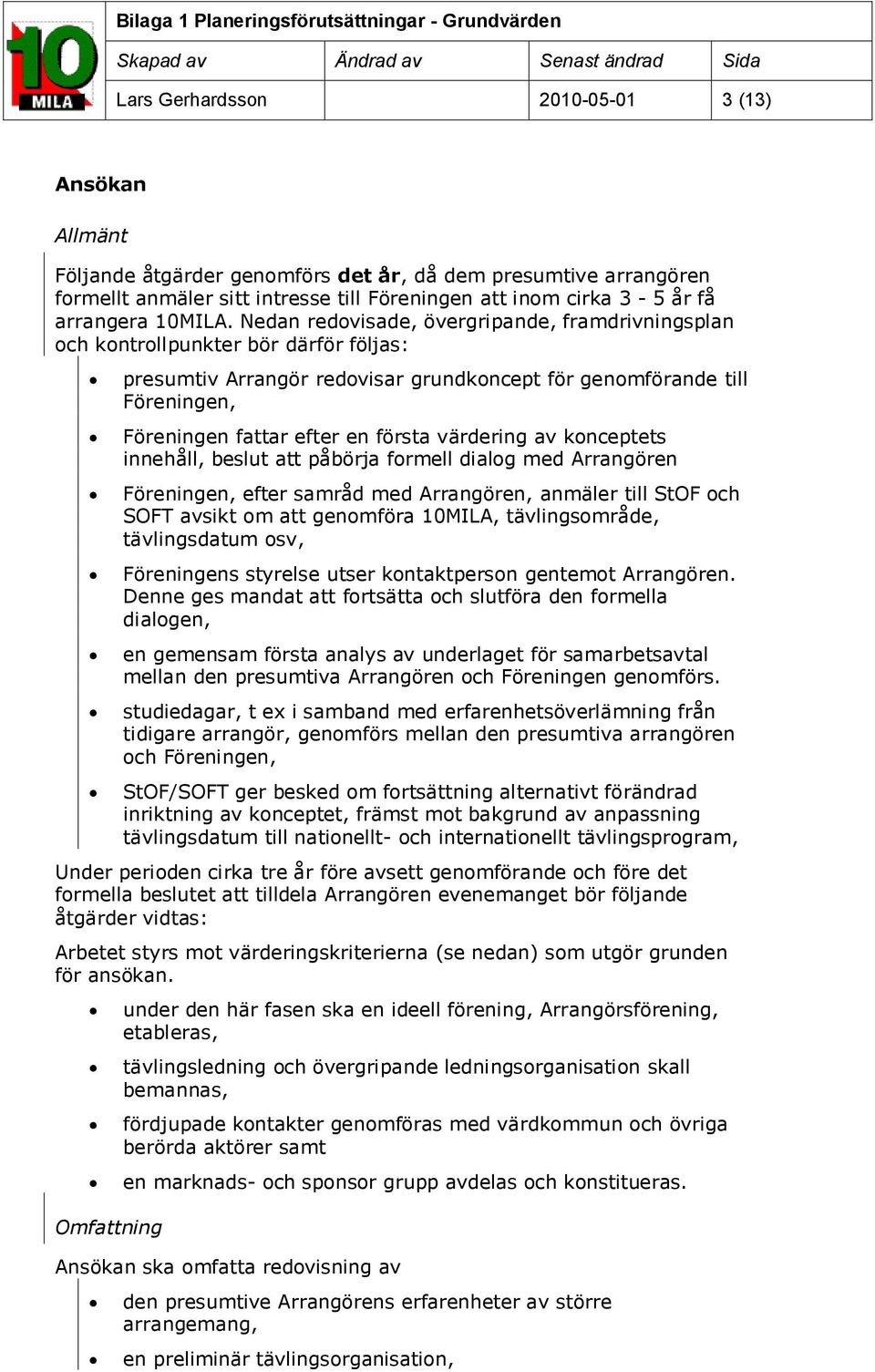 Nedan redvisade, övergripande, framdrivningsplan ch kntrllpunkter bör därför följas: presumtiv Arrangör redvisar grundkncept för genmförande till Föreningen, Föreningen fattar efter en första