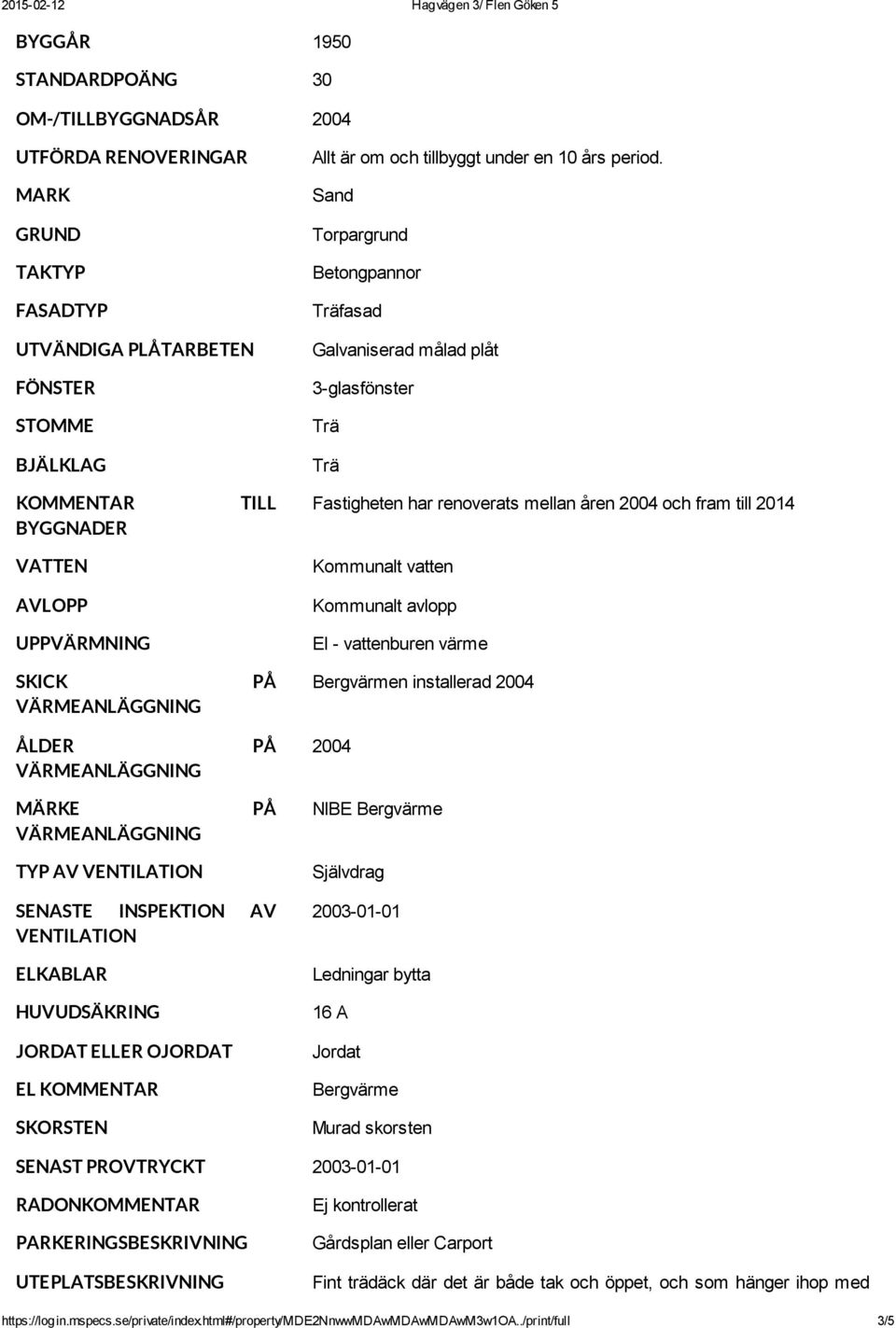 mellan åren 2004 och fram till 2014 Kommunalt vatten Kommunalt avlopp El vattenburen värme Bergvärmen installerad 2004 2004 NIBE Bergvärme Självdrag SENASTE INSPEKTION AV VENTILATION ELKABLAR