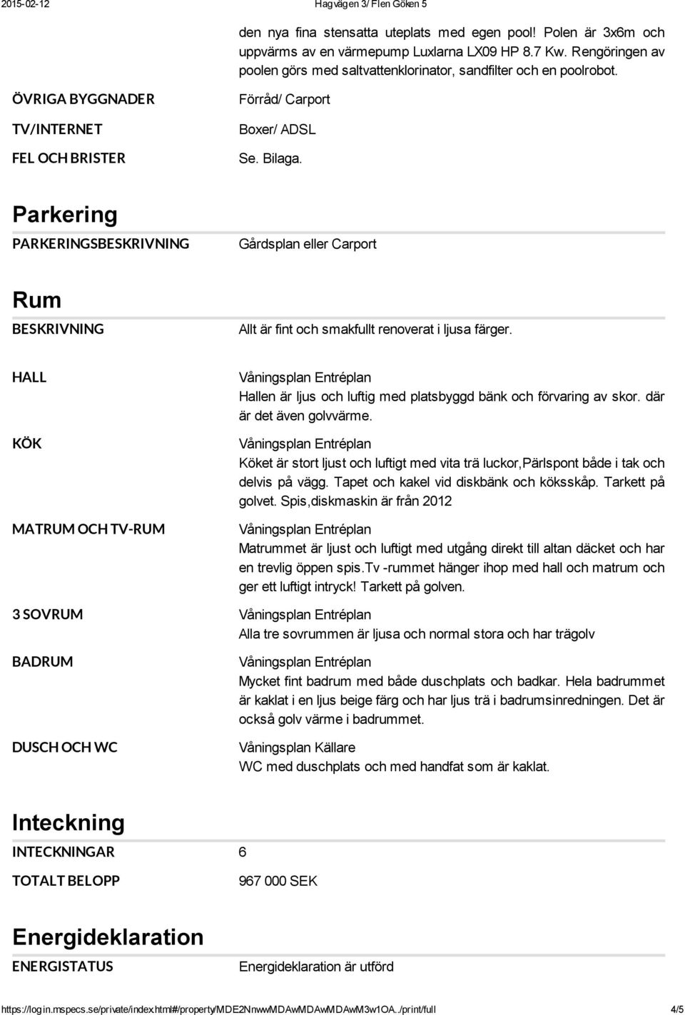 Parkering PARKERINGSBESKRIVNING Rum BESKRIVNING Gårdsplan eller Carport Allt är fint och smakfullt renoverat i ljusa färger.