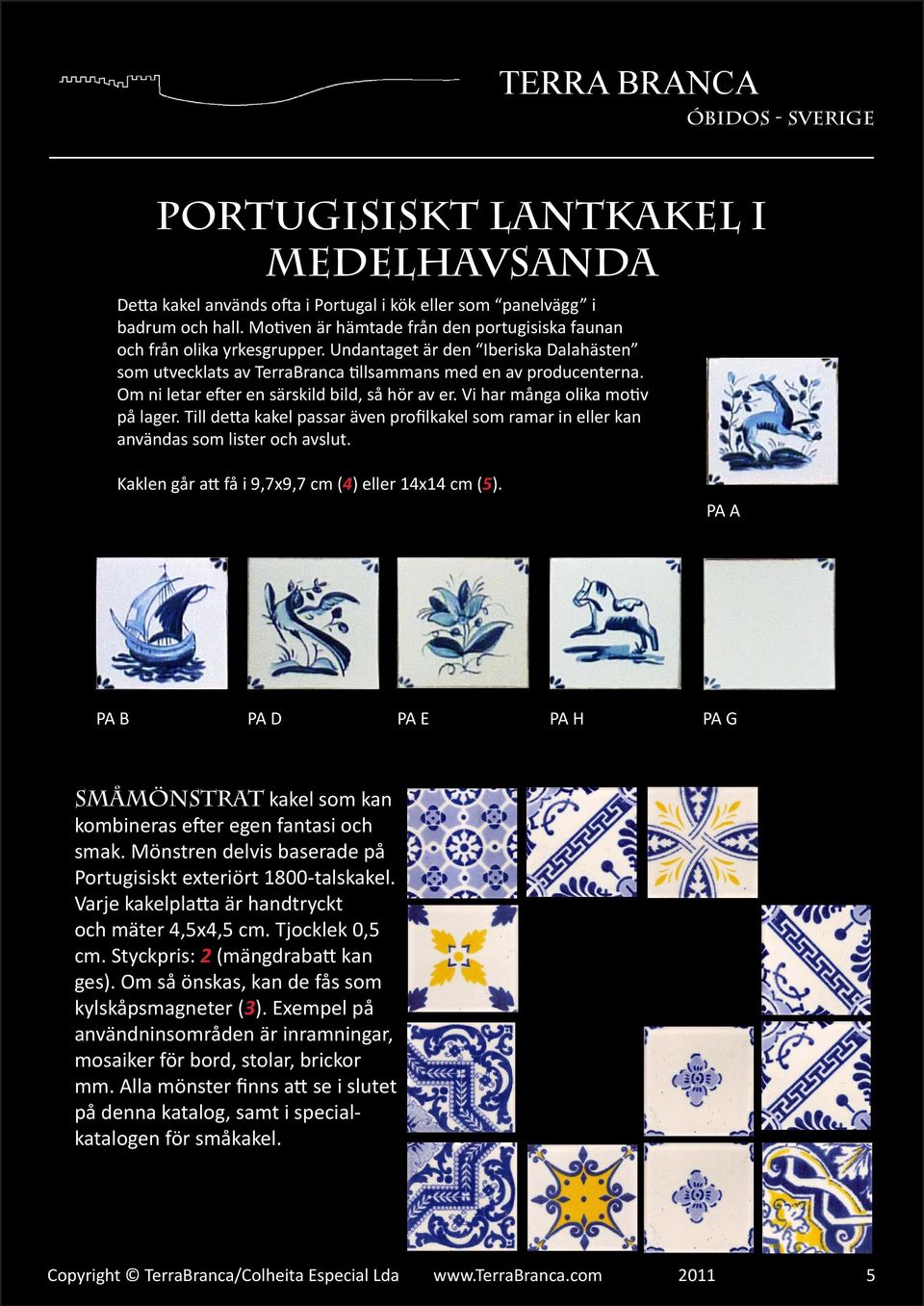 Till detta kakel passar även profilkakel som ramar in eller kan användas som lister och avslut. Kaklen går att få i 9,7x9,7 cm (4) eller 14x14 cm (5).