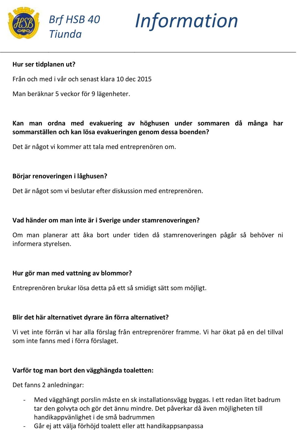 Börjar renoveringen i låghusen? Det är något som vi beslutar efter diskussion med entreprenören. Vad händer om man inte är i Sverige under stamrenoveringen?