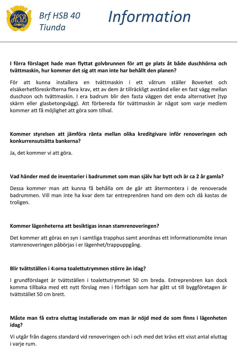 I era badrum blir den fasta väggen det enda alternativet (typ skärm eller glasbetongvägg). Att förbereda för tvättmaskin är något som varje medlem kommer att få möjlighet att göra som tillval.