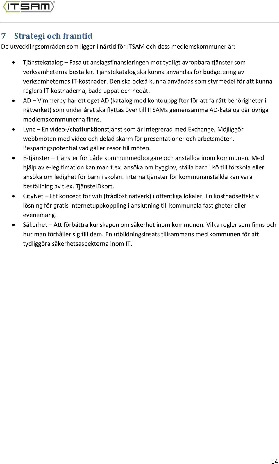 AD Vimmerby har ett eget AD (katalog med kontouppgifter för att få rätt behörigheter i nätverket) som under året ska flyttas över till ITSAMs gemensamma AD-katalog där övriga medlemskommunerna finns.