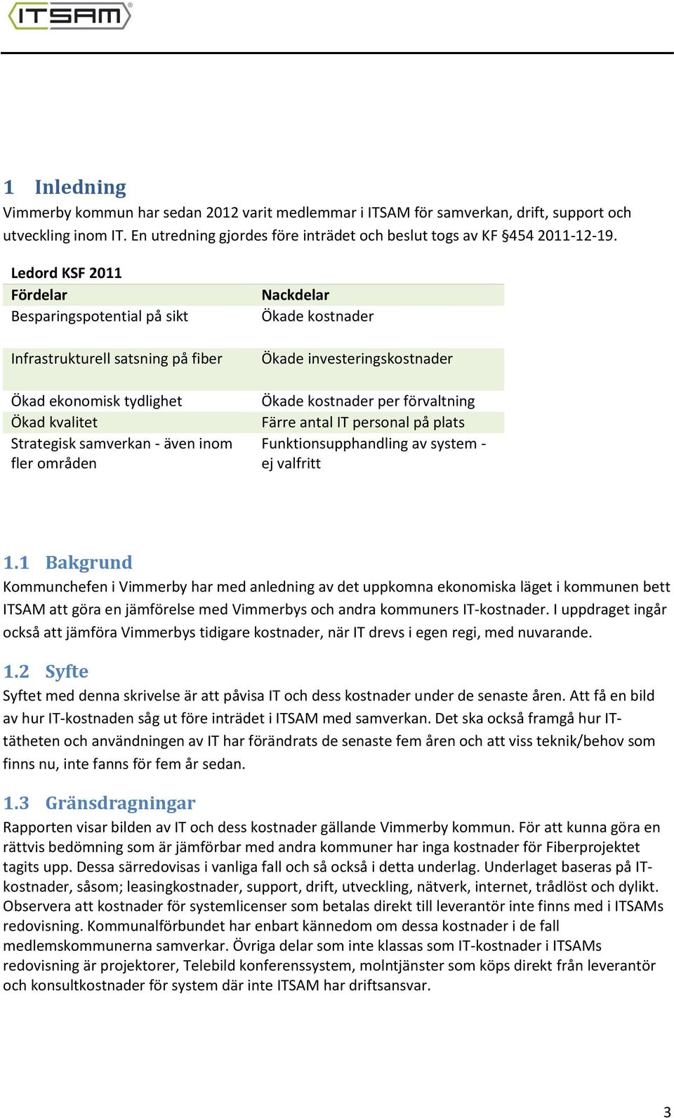 Ökade investeringskostnader Ökade kostnader per förvaltning Färre antal IT personal på plats Funktionsupphandling av system - ej valfritt 1.