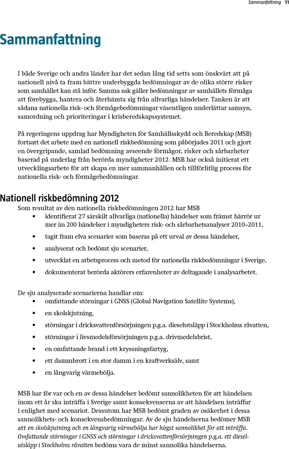 Tanken är att sådana nationella risk- och förmågebedömningar väsentligen underlättar samsyn, samordning och prioriteringar i krisberedskapssystemet.