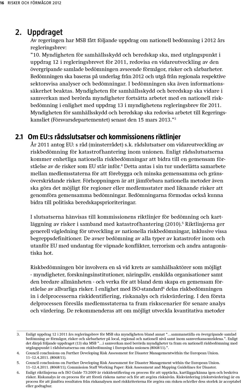 risker och sårbarheter. Bedömningen ska baseras på underlag från 2012 och utgå från regionala respektive sektorsvisa analyser och bedömningar. I bedömningen ska även informationssäkerhet beaktas.