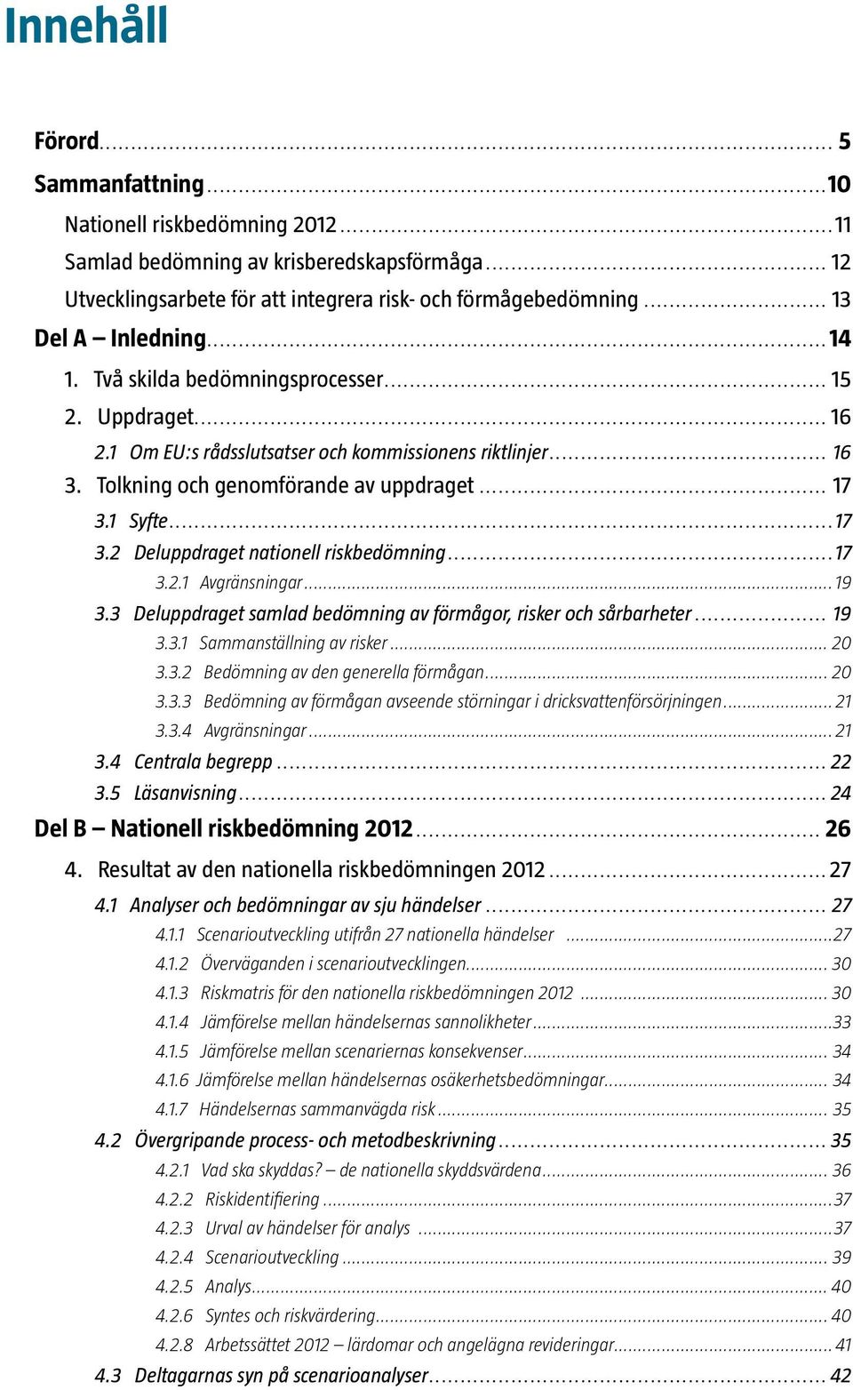 1 Syfte...17 3.2 Deluppdraget nationell riskbedömning...17 3.2.1 Avgränsningar...19 3.3 Deluppdraget samlad bedömning av förmågor, risker och sårbarheter... 19 3.3.1 Sammanställning av risker... 20 3.