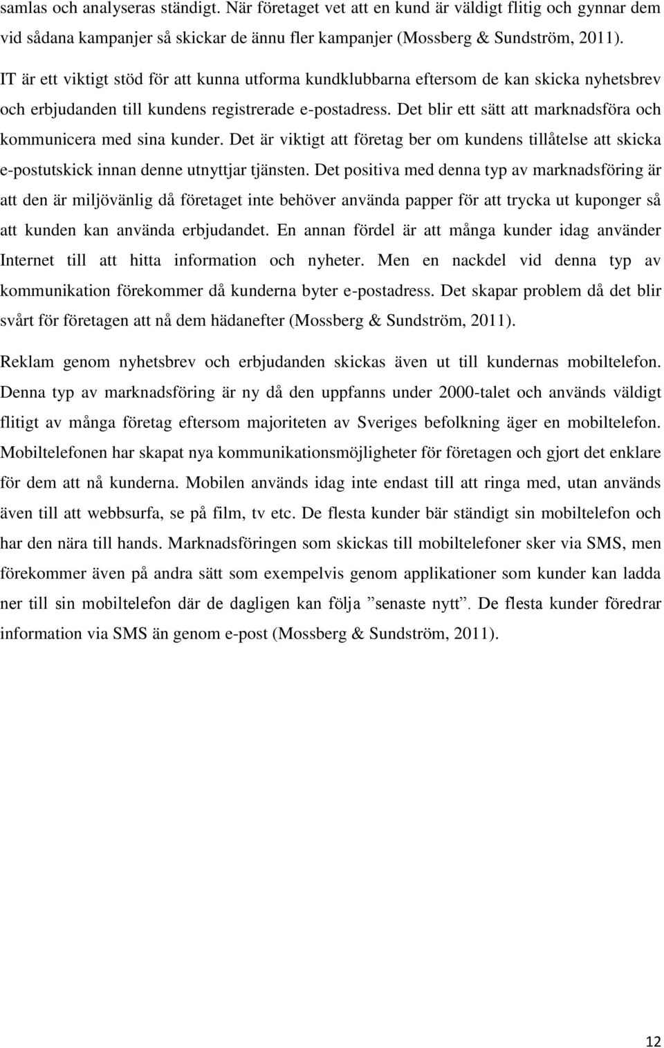 Det blir ett sätt att marknadsföra och kommunicera med sina kunder. Det är viktigt att företag ber om kundens tillåtelse att skicka e-postutskick innan denne utnyttjar tjänsten.