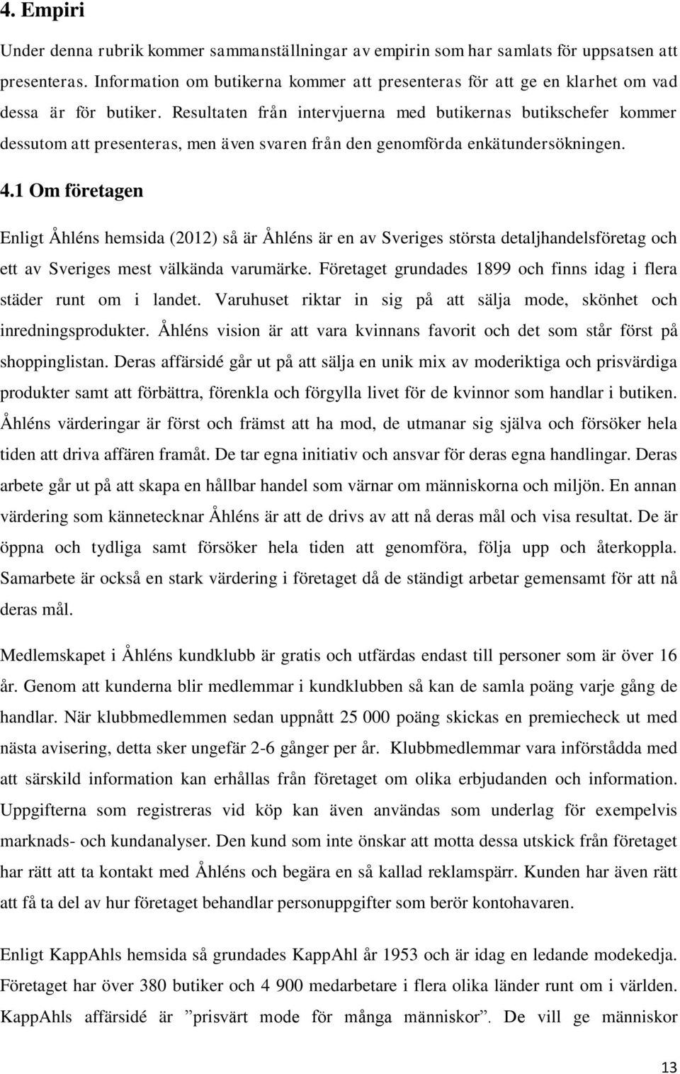 Resultaten från intervjuerna med butikernas butikschefer kommer dessutom att presenteras, men även svaren från den genomförda enkätundersökningen. 4.