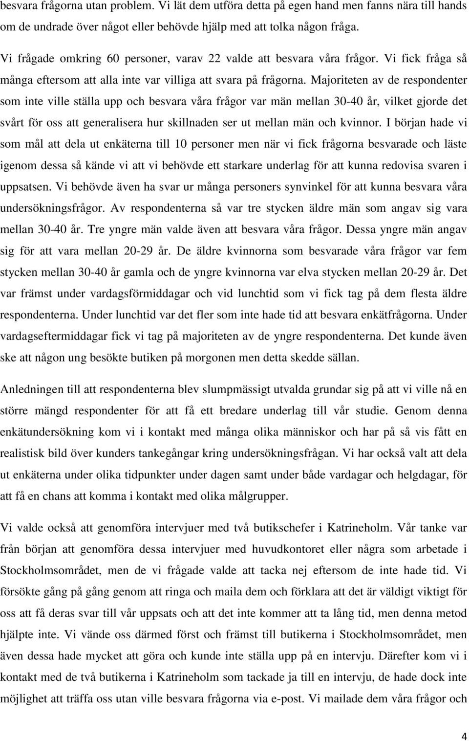 Majoriteten av de respondenter som inte ville ställa upp och besvara våra frågor var män mellan 30-40 år, vilket gjorde det svårt för oss att generalisera hur skillnaden ser ut mellan män och kvinnor.