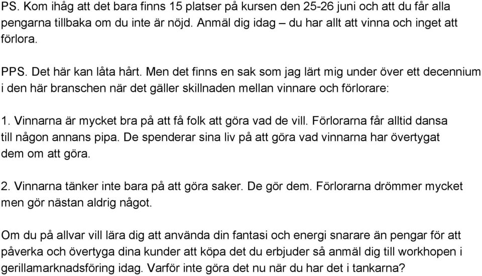 Vinnarna är mycket bra på att få folk att göra vad de vill. Förlorarna får alltid dansa till någon annans pipa. De spenderar sina liv på att göra vad vinnarna har övertygat dem om att göra. 2.