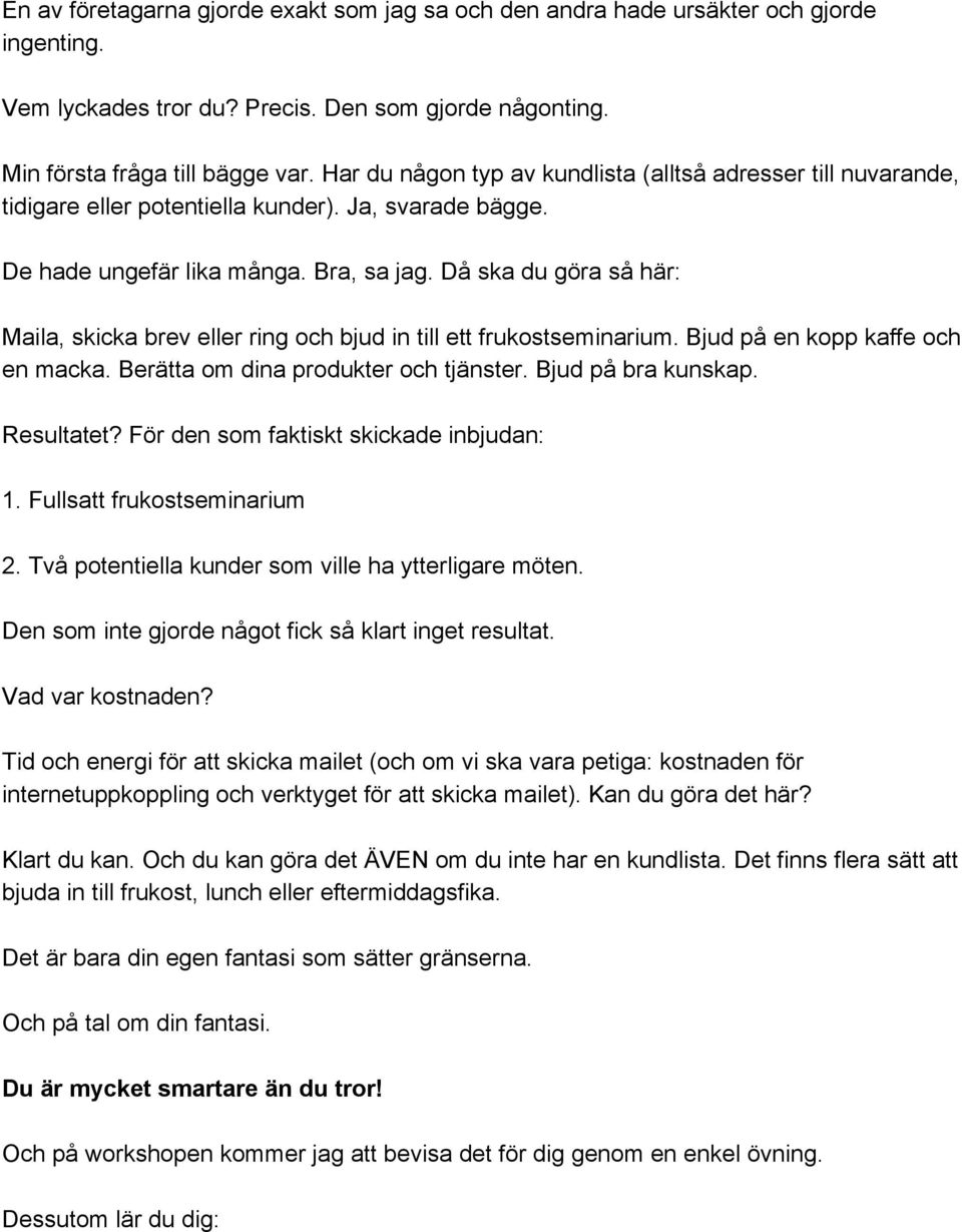 Då ska du göra så här: Maila, skicka brev eller ring och bjud in till ett frukostseminarium. Bjud på en kopp kaffe och en macka. Berätta om dina produkter och tjänster. Bjud på bra kunskap.