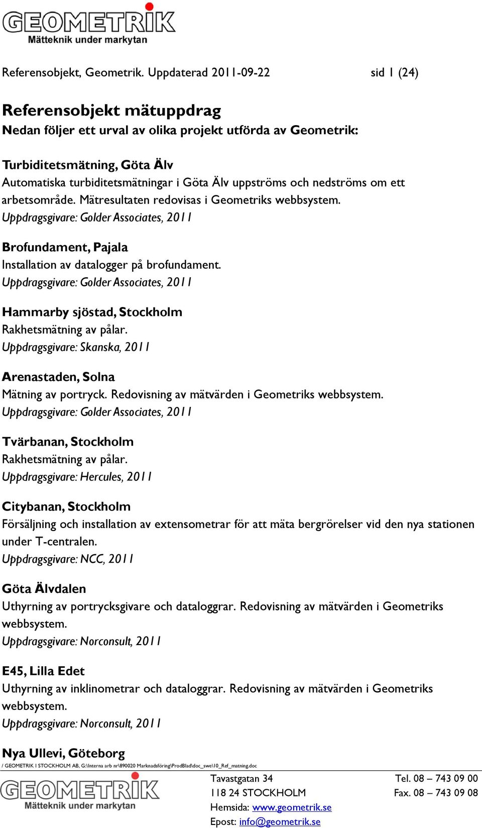 uppströms och nedströms om ett arbetsområde. Mätresultaten redovisas i Geometriks webbsystem. Uppdragsgivare: Golder Associates, 2011 Brofundament, Pajala Installation av datalogger på brofundament.