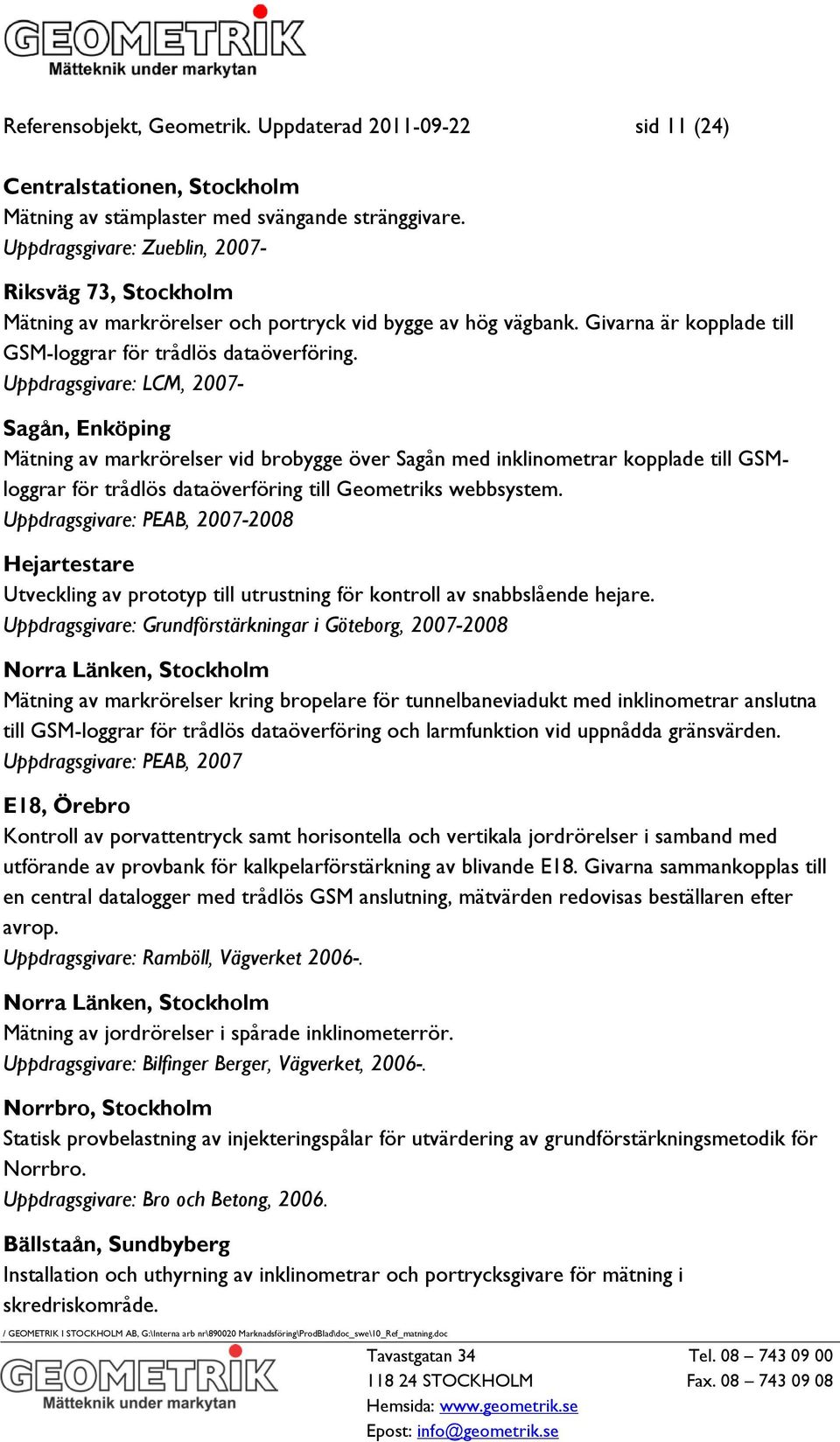 Uppdragsgivare: LCM, 2007- Sagån, Enköping Mätning av markrörelser vid brobygge över Sagån med inklinometrar kopplade till GSMloggrar för trådlös dataöverföring till Geometriks webbsystem.