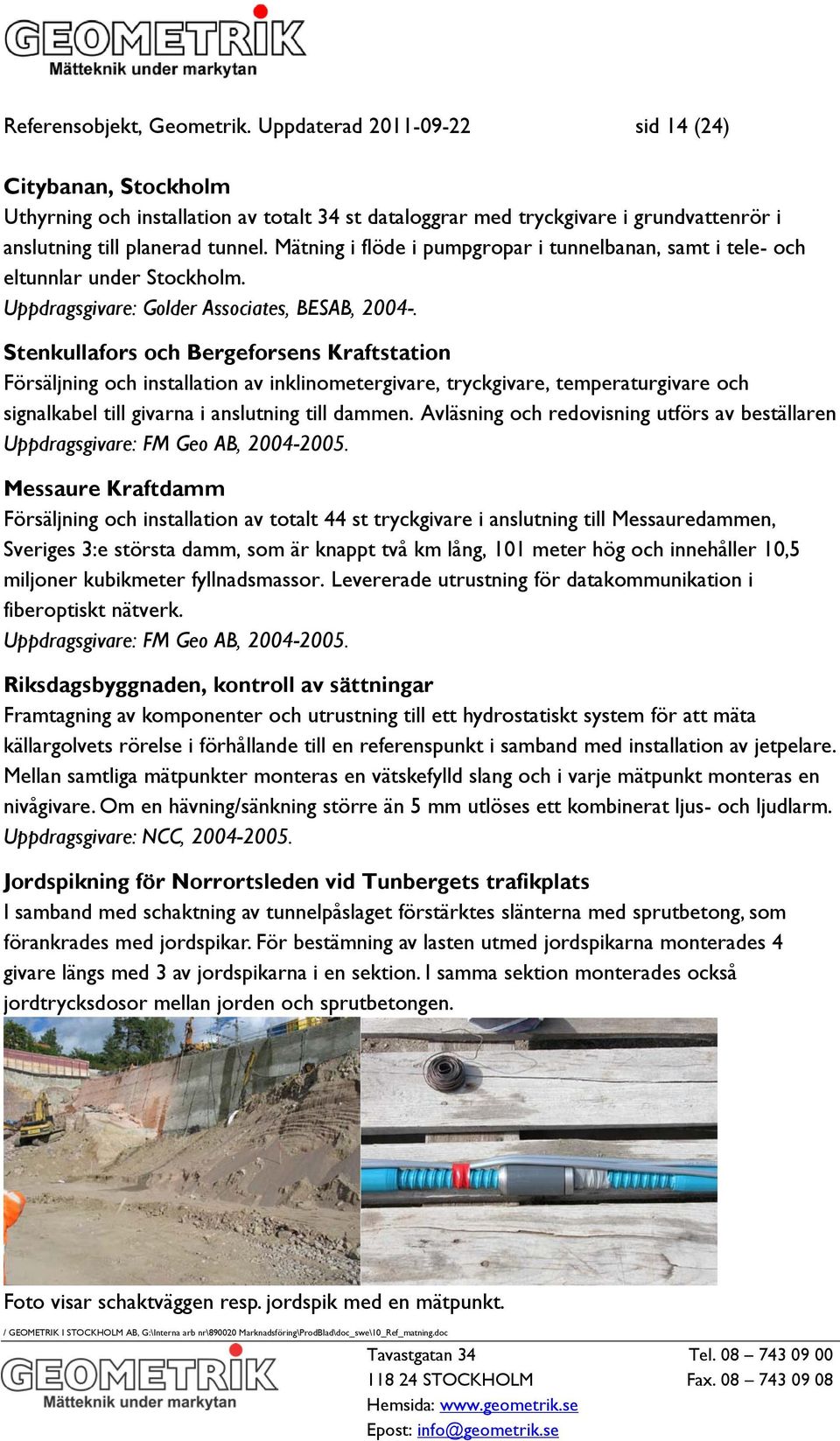 Mätning i flöde i pumpgropar i tunnelbanan, samt i tele- och eltunnlar under Stockholm. Uppdragsgivare: Golder Associates, BESAB, 2004-.