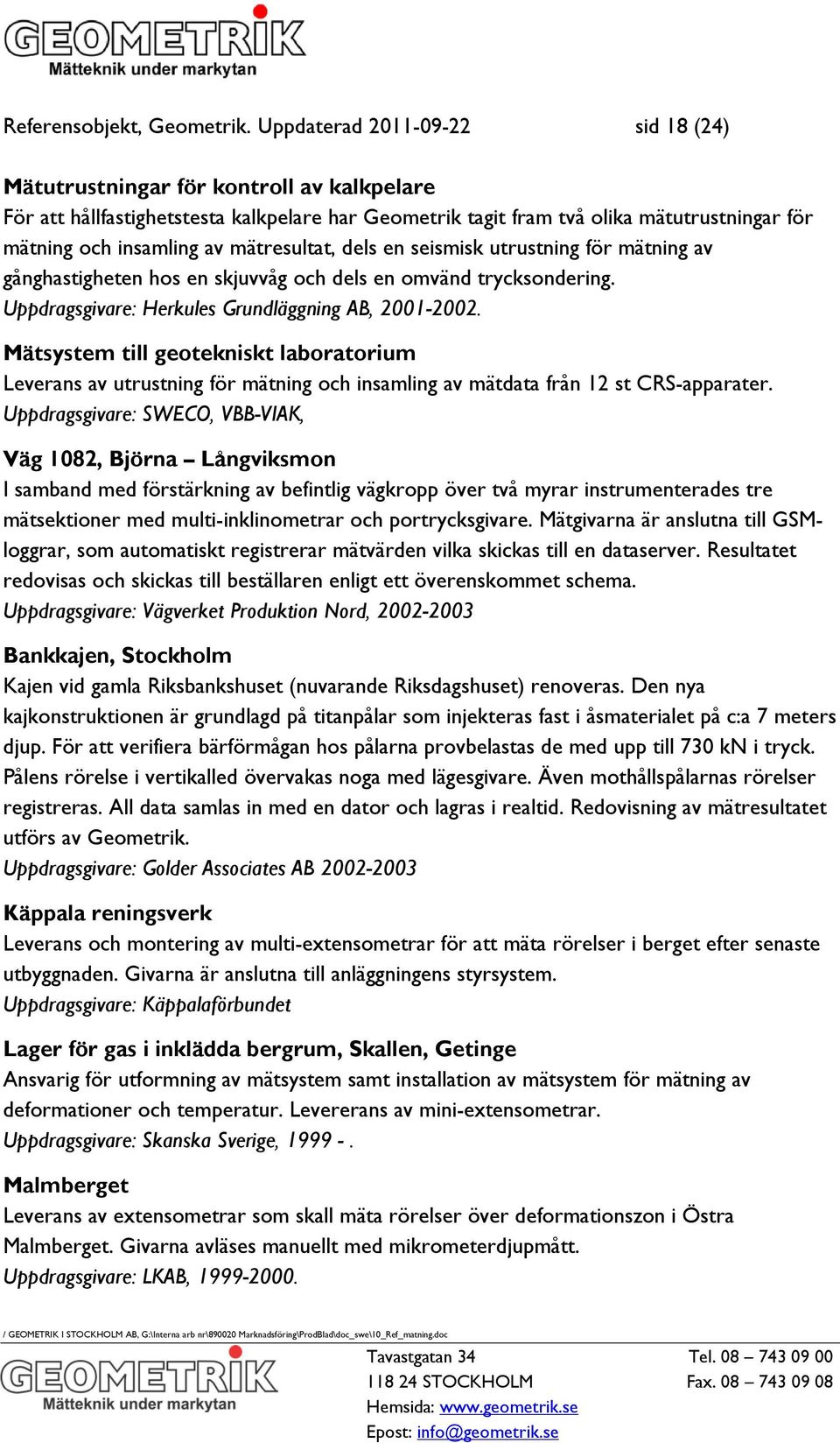 mätresultat, dels en seismisk utrustning för mätning av gånghastigheten hos en skjuvvåg och dels en omvänd trycksondering. Uppdragsgivare: Herkules Grundläggning AB, 2001-2002.