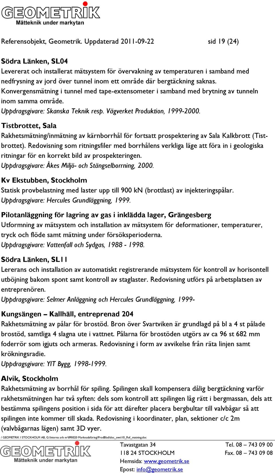 saknas. Konvergensmätning i tunnel med tape-extensometer i samband med brytning av tunneln inom samma område. Uppdragsgivare: Skanska Teknik resp. Vägverket Produktion, 1999-2000.