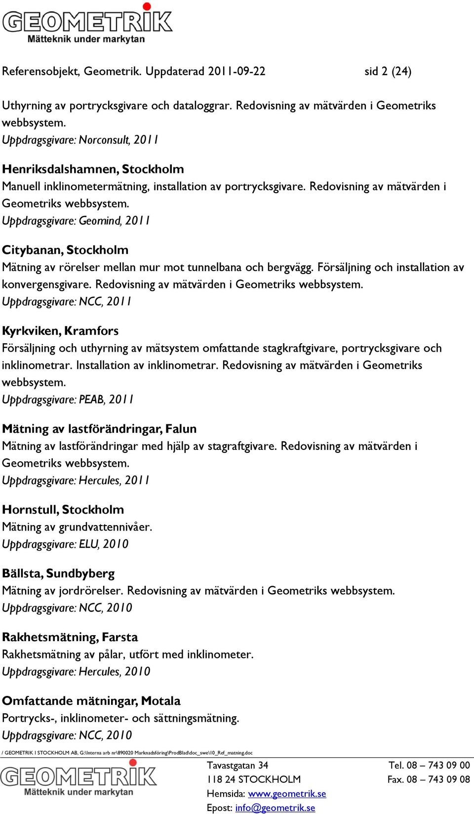 Uppdragsgivare: Geomind, 2011 Citybanan, Stockholm Mätning av rörelser mellan mur mot tunnelbana och bergvägg. Försäljning och installation av konvergensgivare.