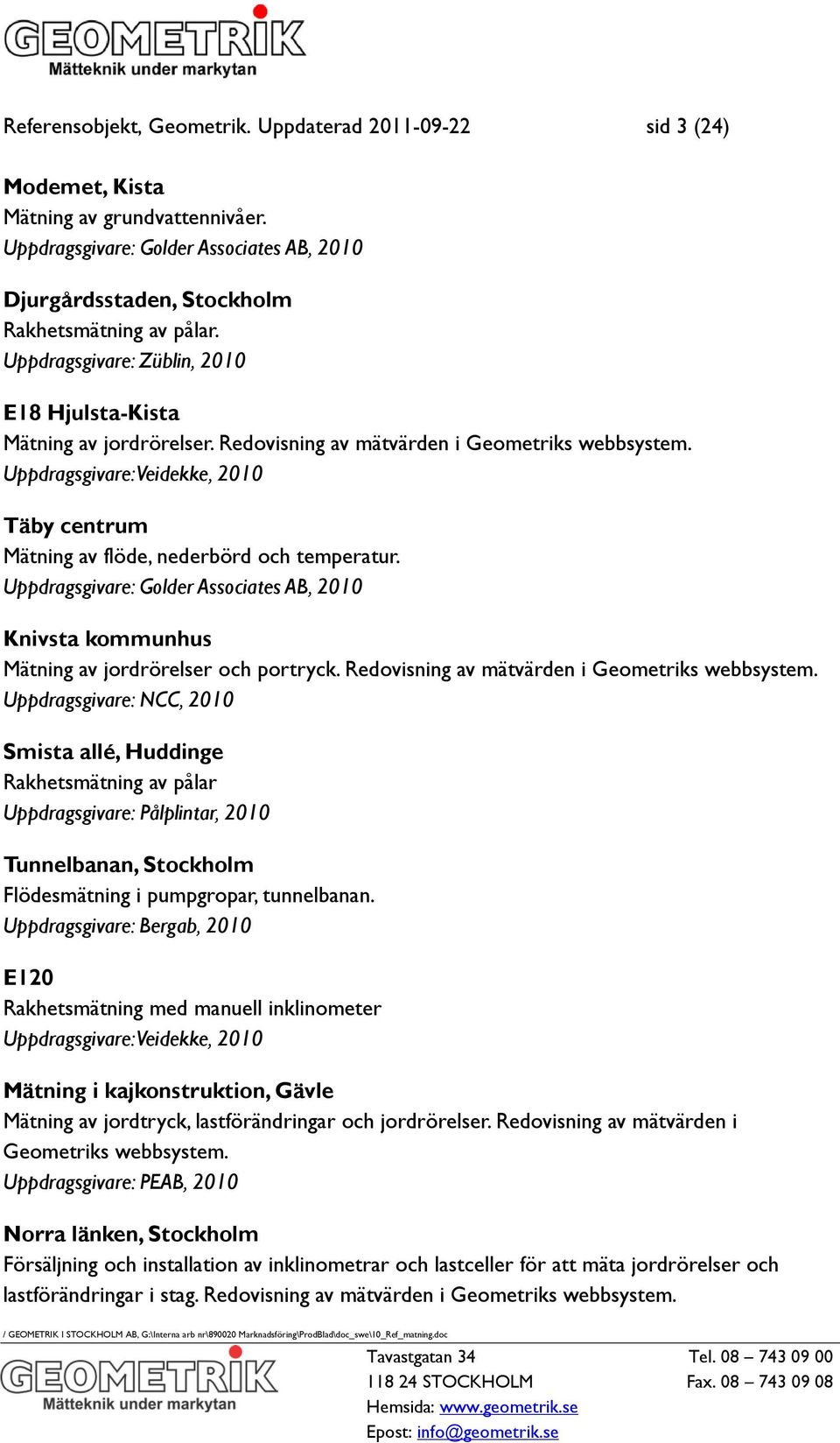 Uppdragsgivare: Veidekke, 2010 Täby centrum Mätning av flöde, nederbörd och temperatur. Uppdragsgivare: Golder Associates AB, 2010 Knivsta kommunhus Mätning av jordrörelser och portryck.