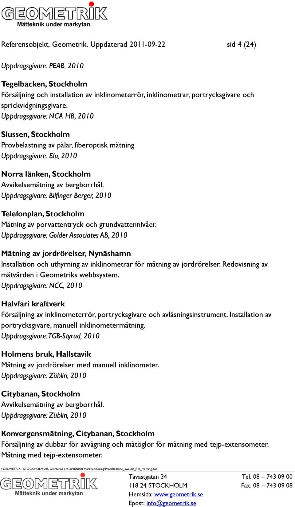 Uppdragsgivare: NCA HB, 2010 Slussen, Stockholm Provbelastning av pålar, fiberoptisk mätning Uppdragsgivare: Elu, 2010 Norra länken, Stockholm Avvikelsemätning av bergborrhål.