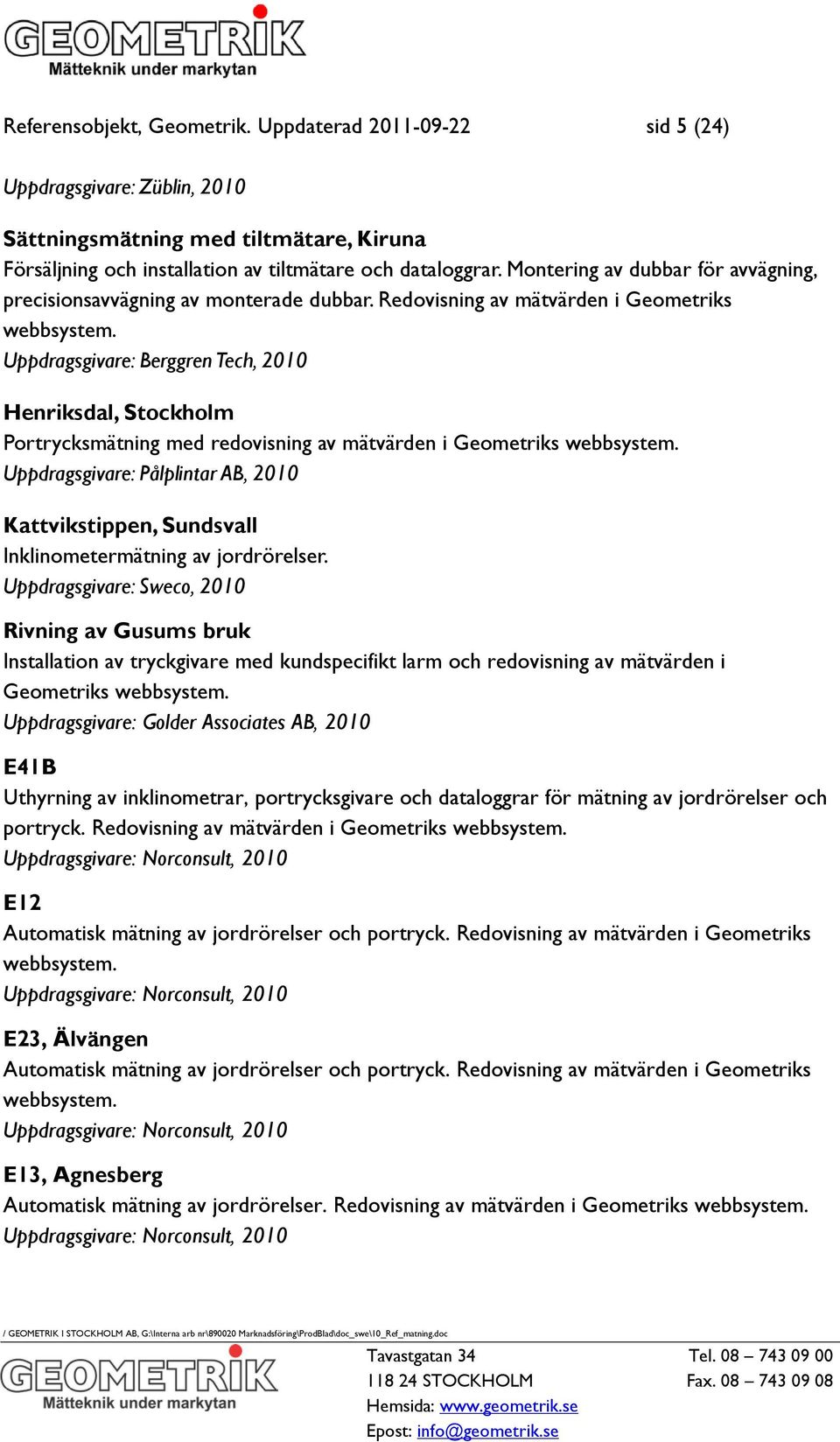 Uppdragsgivare: Berggren Tech, 2010 Henriksdal, Stockholm Portrycksmätning med redovisning av mätvärden i Geometriks webbsystem.