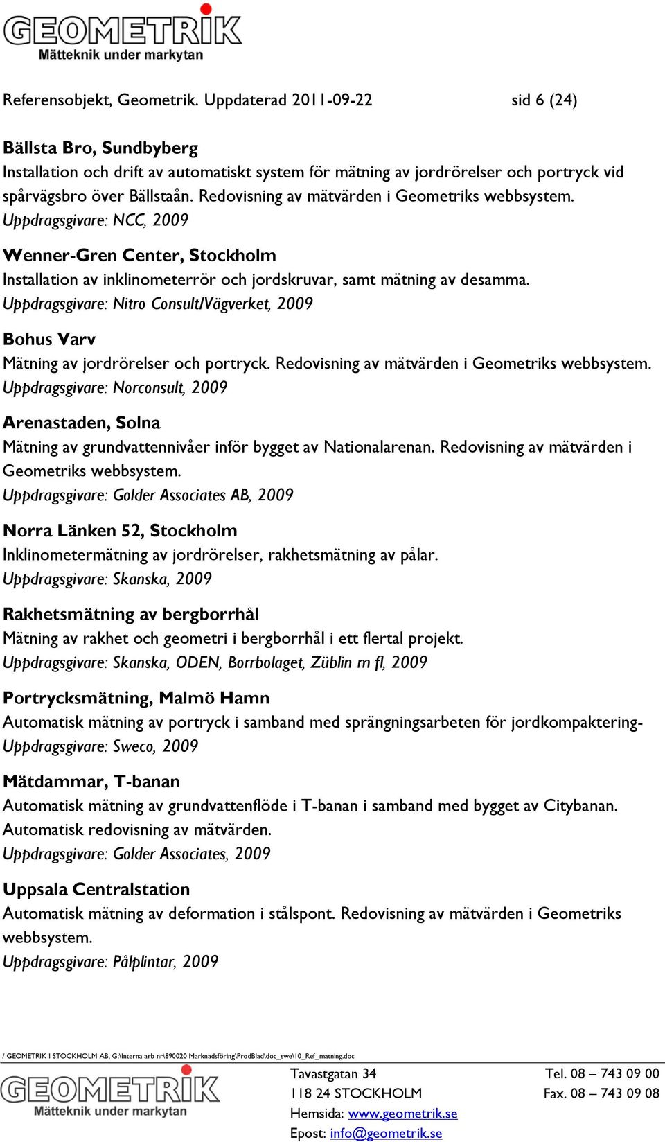 Redovisning av mätvärden i Geometriks webbsystem. Uppdragsgivare: NCC, 2009 Wenner-Gren Center, Stockholm Installation av inklinometerrör och jordskruvar, samt mätning av desamma.