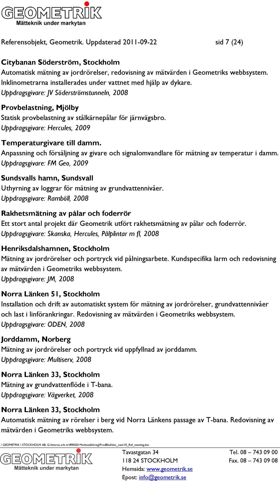 Uppdragsgivare: Hercules, 2009 Temperaturgivare till damm. Anpassning och försäljning av givare och signalomvandlare för mätning av temperatur i damm.